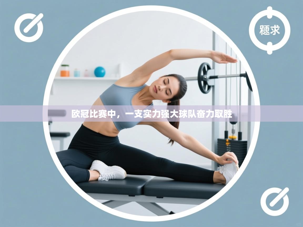 欧冠比赛中，一支实力强大球队奋力取胜