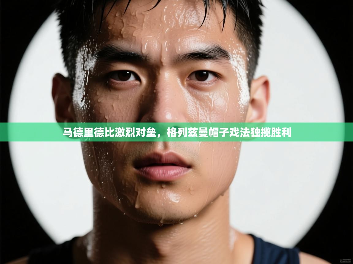 马德里德比激烈对垒，格列兹曼帽子戏法独揽胜利  第2张