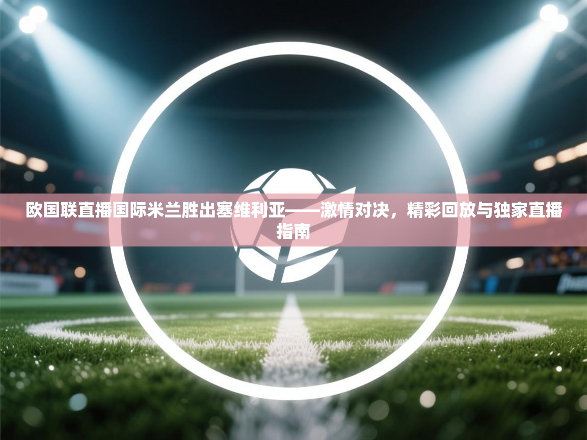 欧国联直播国际米兰胜出塞维利亚——激情对决,精彩回放与独家直播指南 第2张