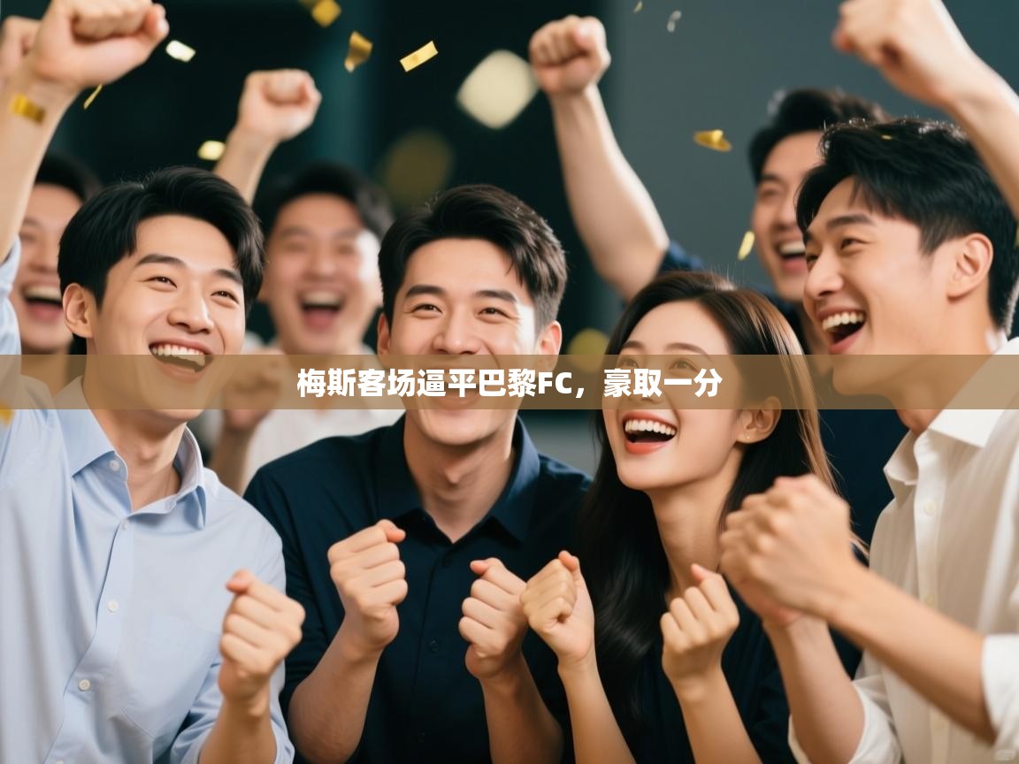 梅斯客场逼平巴黎FC，豪取一分