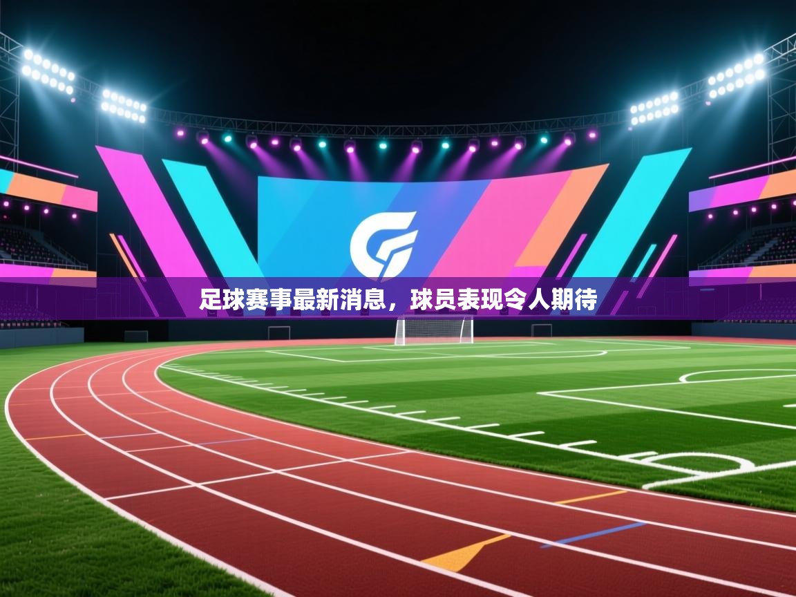 足球赛事最新消息，球员表现令人期待