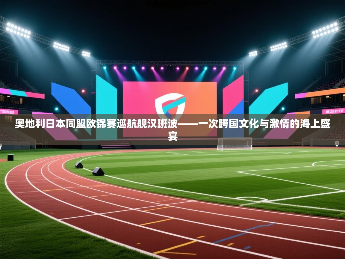 奥地利日本同盟欧锦赛巡航舰汉班波——一次跨国文化与激情的海上盛宴